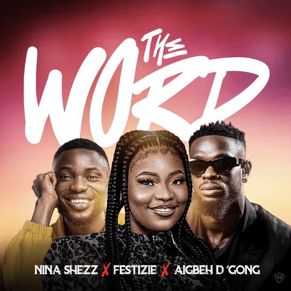 Nina Shezz - The Word ft. Festizie & Aigbeh D'gong